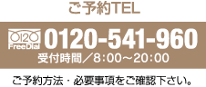 ご予約TEL フリーダイヤル0120-541-960 受付時間8:00～20:00 ご予約・必要事項をご確認ください